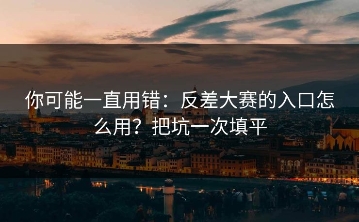 你可能一直用错：反差大赛的入口怎么用？把坑一次填平