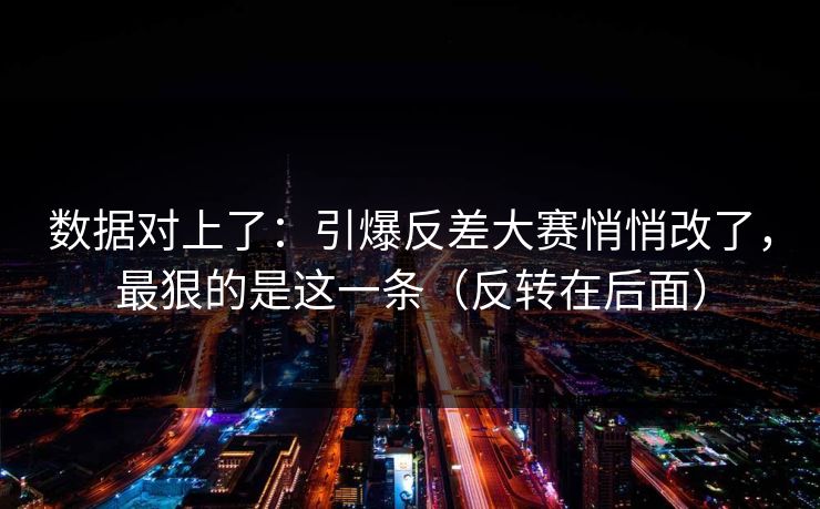 数据对上了：引爆反差大赛悄悄改了，最狠的是这一条（反转在后面）