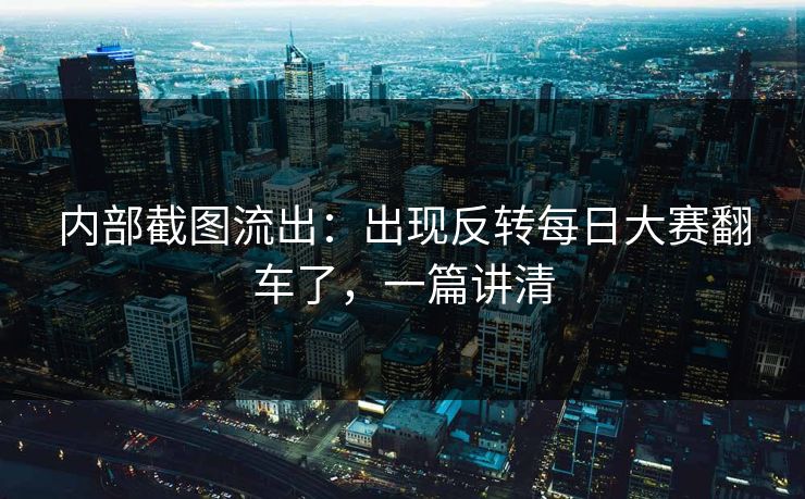 内部截图流出：出现反转每日大赛翻车了，一篇讲清