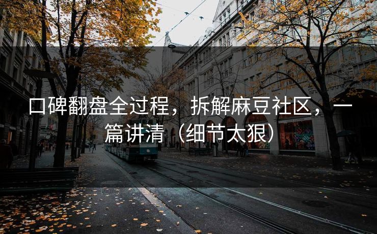 口碑翻盘全过程，拆解麻豆社区，一篇讲清（细节太狠）