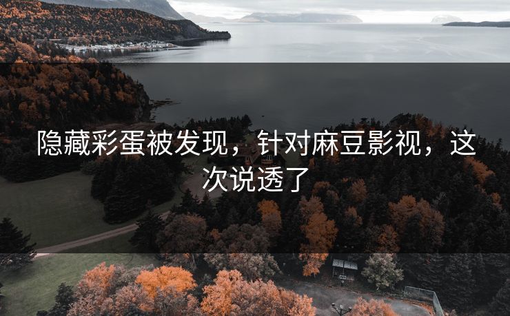 隐藏彩蛋被发现，针对麻豆影视，这次说透了