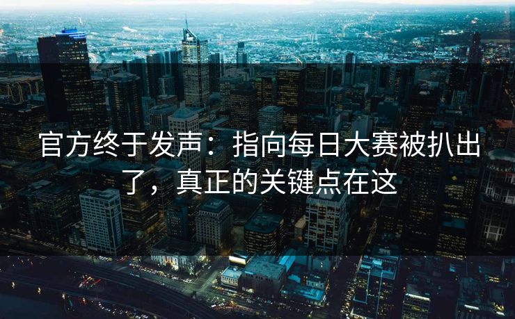 官方终于发声：指向每日大赛被扒出了，真正的关键点在这
