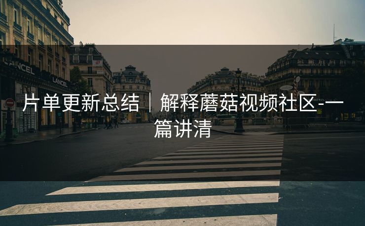 片单更新总结｜解释蘑菇视频社区-一篇讲清