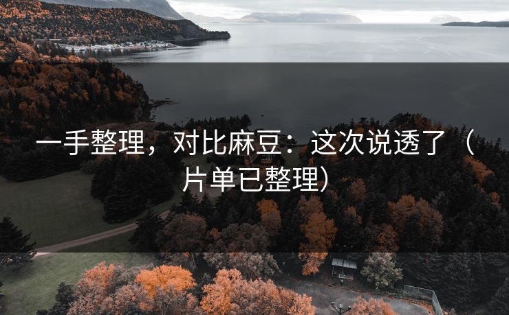 一手整理，对比麻豆：这次说透了（片单已整理）