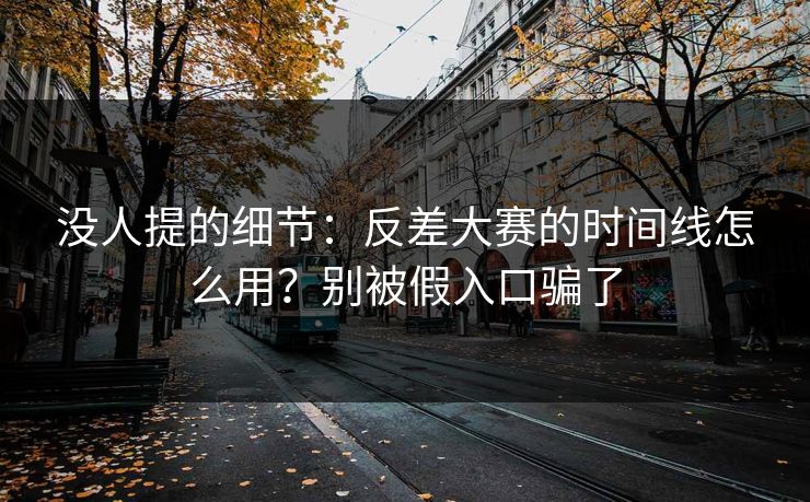 没人提的细节：反差大赛的时间线怎么用？别被假入口骗了