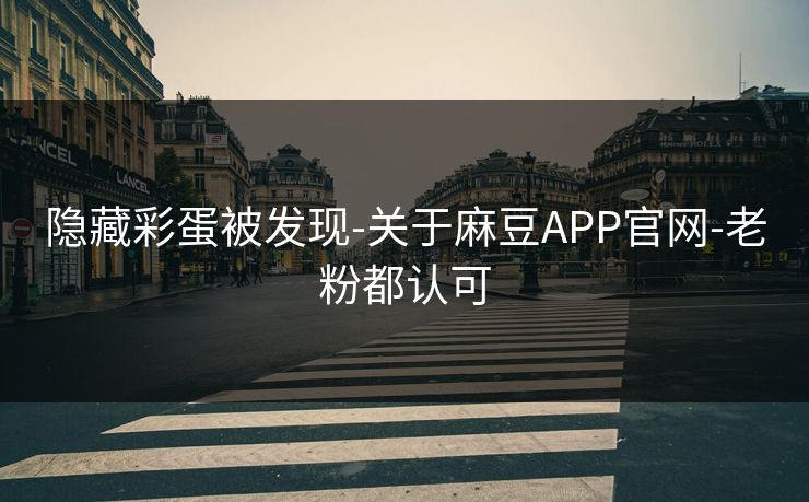 隐藏彩蛋被发现-关于麻豆APP官网-老粉都认可