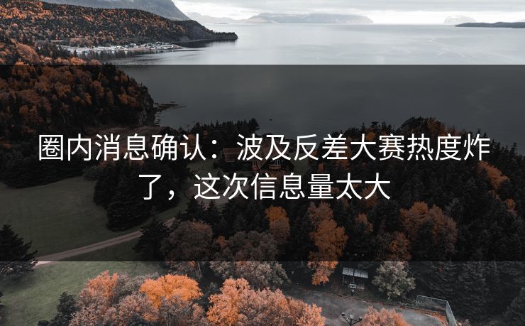 圈内消息确认：波及反差大赛热度炸了，这次信息量太大