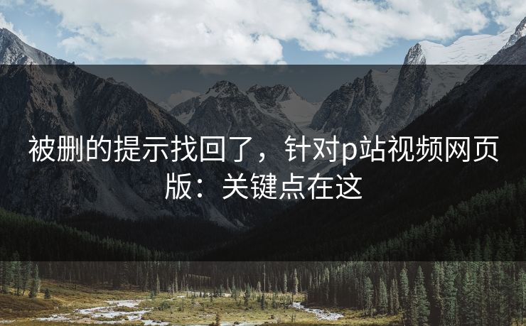 被删的提示找回了，针对p站视频网页版：关键点在这