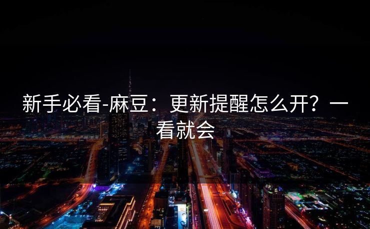 新手必看-麻豆：更新提醒怎么开？一看就会