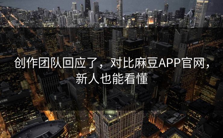 创作团队回应了，对比麻豆APP官网，新人也能看懂