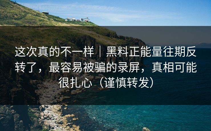 这次真的不一样｜黑料正能量往期反转了，最容易被骗的录屏，真相可能很扎心（谨慎转发）