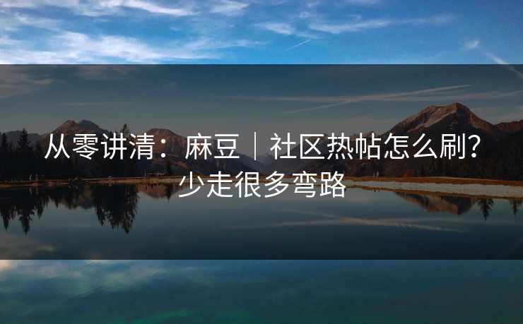 从零讲清：麻豆｜社区热帖怎么刷？少走很多弯路