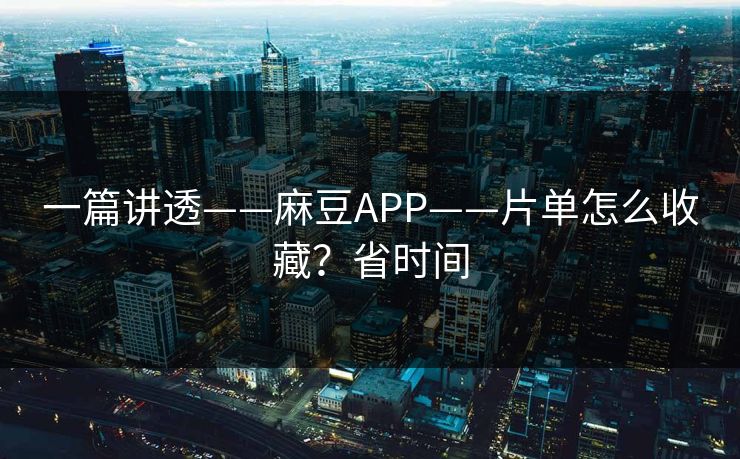 一篇讲透——麻豆APP——片单怎么收藏？省时间